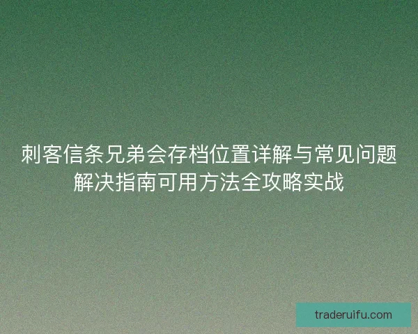 刺客信条兄弟会存档位置详解与常见问题解决指南可用方法全攻略实战