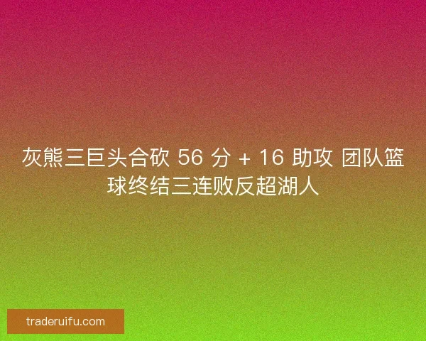 灰熊三巨头合砍 56 分 + 16 助攻 团队篮球终结三连败反超湖人